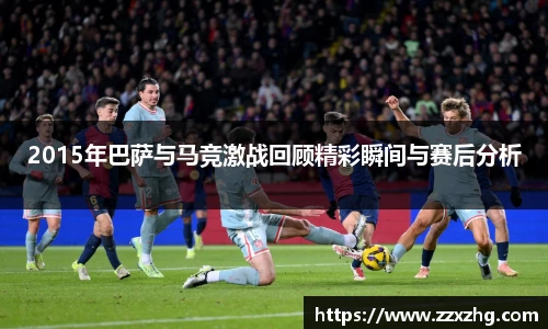2015年巴萨与马竞激战回顾精彩瞬间与赛后分析