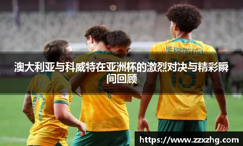 澳大利亚与科威特在亚洲杯的激烈对决与精彩瞬间回顾